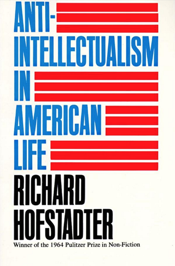 'Anti-Intellectualism in American Life’ by Richard Hofstadter. 464 pp. Knopf Doubleday